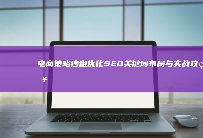 电商策略沙盘：优化SEO关键词布局与实战攻略